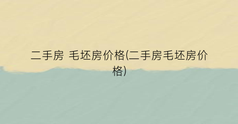 二手房 毛坯房价格(二手房毛坯房价格)